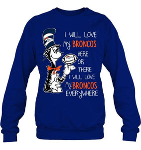 I will love Broncos here or there love Broncos everywhere Denver Broncos fan shirt