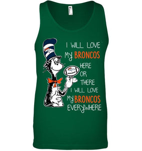 I will love Broncos here or there love Broncos everywhere Denver Broncos fan shirt