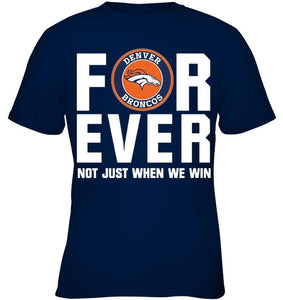 Denver Broncos For ever Not just when we win shirt