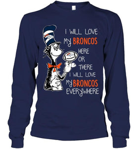 I will love Broncos here or there love Broncos everywhere Denver Broncos fan shirt