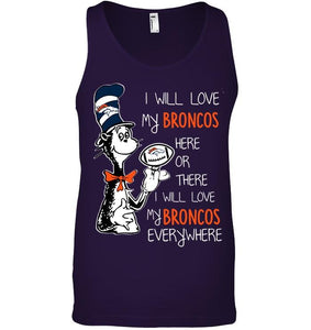 I will love Broncos here or there love Broncos everywhere Denver Broncos fan shirt