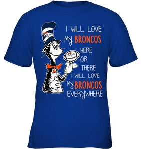 I will love Broncos here or there love Broncos everywhere Denver Broncos fan shirt