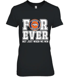 Denver Broncos forever for ever not just when we win shirt